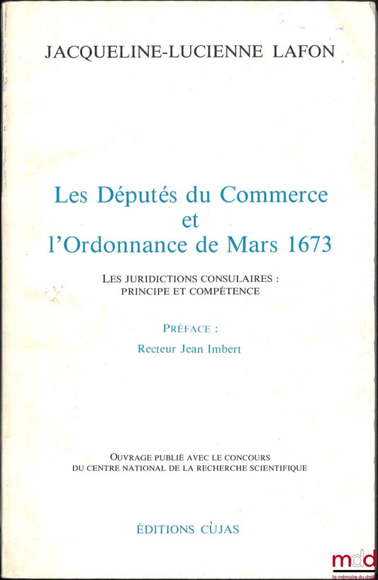 LAFON (Jacqueline-Lucienne) – LES DÉPUTÉS DU COMMERCE ET L’ORDONNANCE DE MARS 1673, Les juridictions consulaires : Principe et compétence, Préface de Jean Imbert