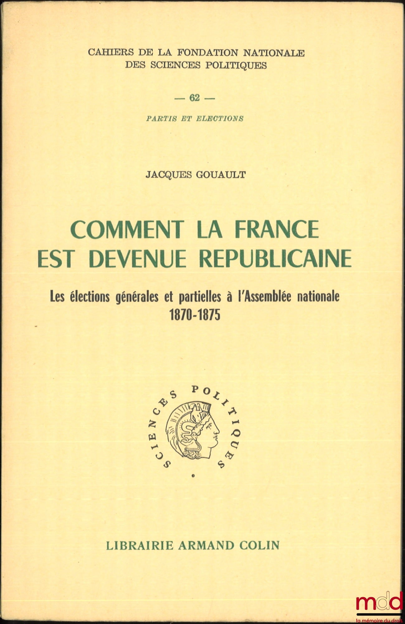 GOUAULT (Jacques) – HOW FRANCE BECAME REPUBLICAN, The general and partial elections to the National Assembly 1870-1875, Preface by François Goguel, Cahiers de la Fondation Nationale des Sciences Politiques, no. 62