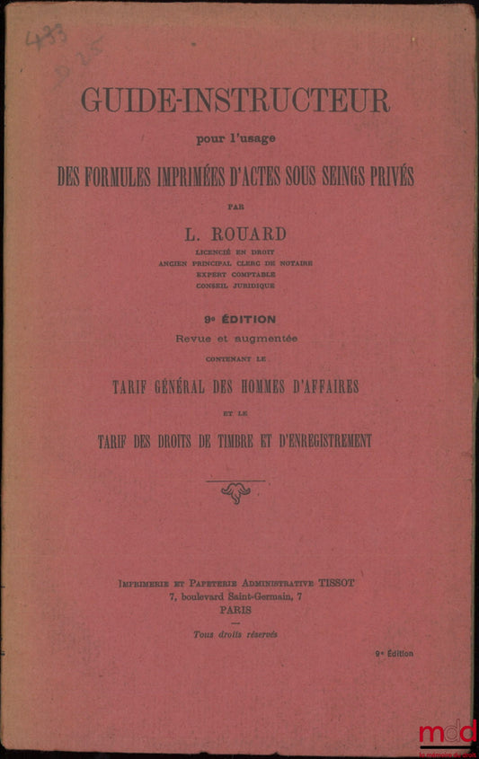 ROUARD (L.) – GUIDE-INSTRUCTEUR pour l’usage des formules imprimées d’actes sous seings privés, 9e éd. Revue et augmentée contenant le tarif général des hommes d’affaires et le tarif dont des droits de timbre et d’enregistrement [et] COMPLÉMENTS