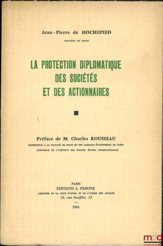 HOCHEPIED (Jean-Pierre de) – LA PROTECTION DIPLOMATIQUE DES SOCIÉTÉS ET DES ACTIONNAIRES, Préface de Charles Rousseau, Université de Paris, Faculté de droit et des sciences économiques