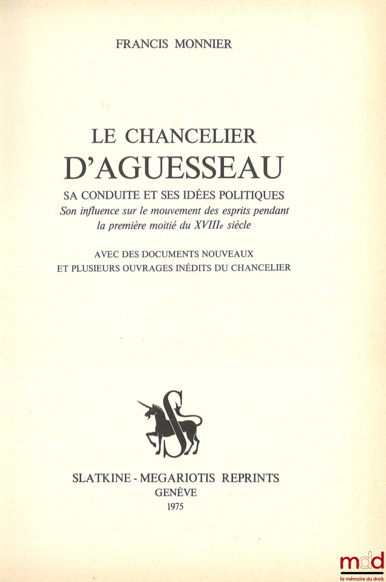 MONNIER (Francis) – LE CHANCELIER D’AGUESSEAU, SA CONDUITE ET SES IDÉES POLITIQUES, Son influence sur le mouvement des esprits pendant la première moitié du XVIIIe siècle, Avec des documents nouveaux et plusieurs ouvrages inédits du chancelier, Réimpressi
