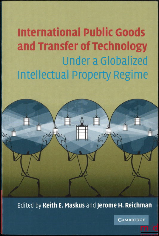 [Collectif] – INTERNATIONAL PUBLIC GOODS AND TRANSFER OF TECHNOLOGY, Under a globalized intellectual property regime, Edited by Keith E. Maskus and Jerome H. Reichman