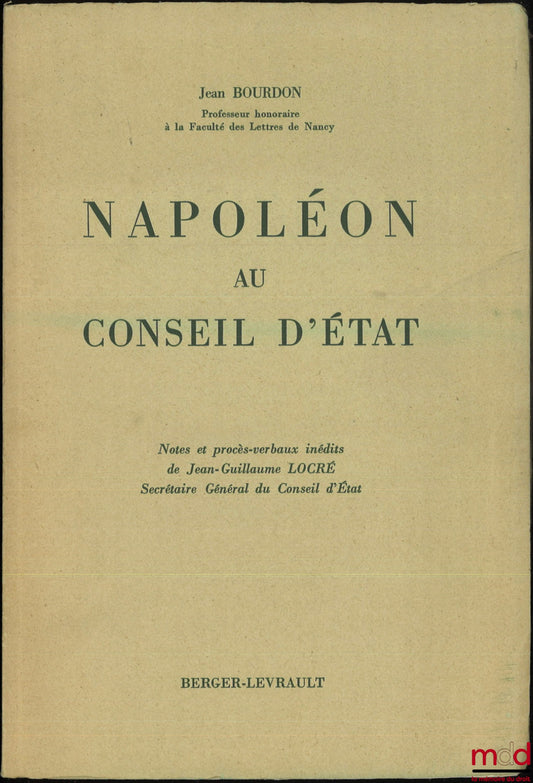 BOURDON (Jean) – NAPOLÉON AU CONSEIL D’ÉTAT, Notes et procès-verbaux inédits de Jean-Guillaume LOCRÉ, Secrétaire Général du Conseil d’État