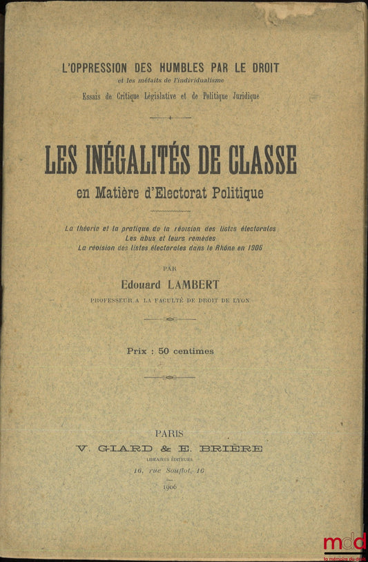 LAMBERT (Édouard) – CLASS INEQUALITIES IN POLITICAL ELECTORATE, The Theory and Practice of Electoral List Revision, Abuses of its Remedies, Electoral List Revision in the Rhône in 1906, coll. The Oppression of Human