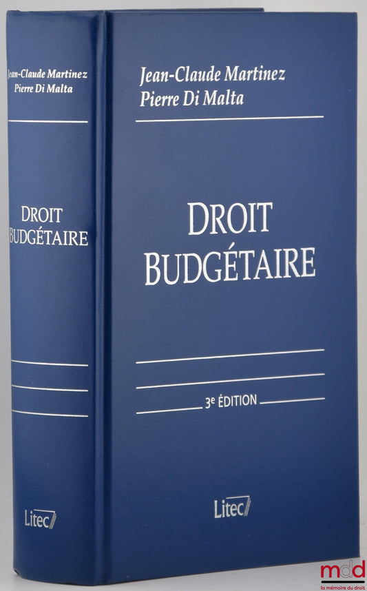 MARTINEZ (Jean-Claude) et MALTA (Pierre di) – DROIT BUDGÉTAIRE, Budget de l’État - Budgets locaux - Budget de la Sécurité sociale - Budget européen, 3e éd. entièrement refondue