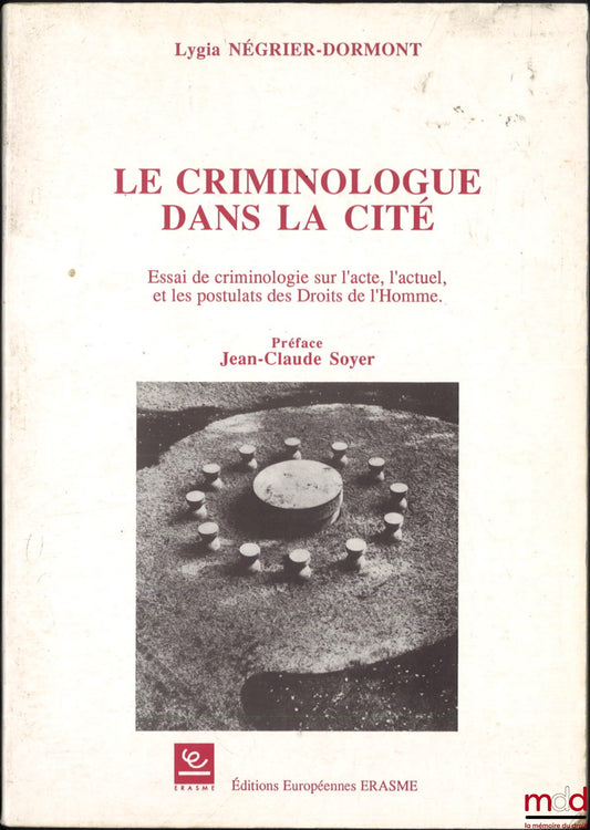 NÉGRIER-DORMONT (Lygia) – LE CRIMINOLOGUE DANS LA CITÉ, Essai de criminologie sur l’acte, l’actuel, et les postulats des Droits de l’Homme, Préface Jean-Claude Soyer
