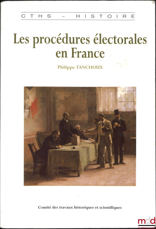 TANCHOUX (Philippe) – LES PROCÉDURES ÉLECTORALES EN FRANCE DE LA FIN DE L’ANCIEN RÉGIME À LA PREMIÈRE GUERRE MONDIALE, Préface de Michel Pertué