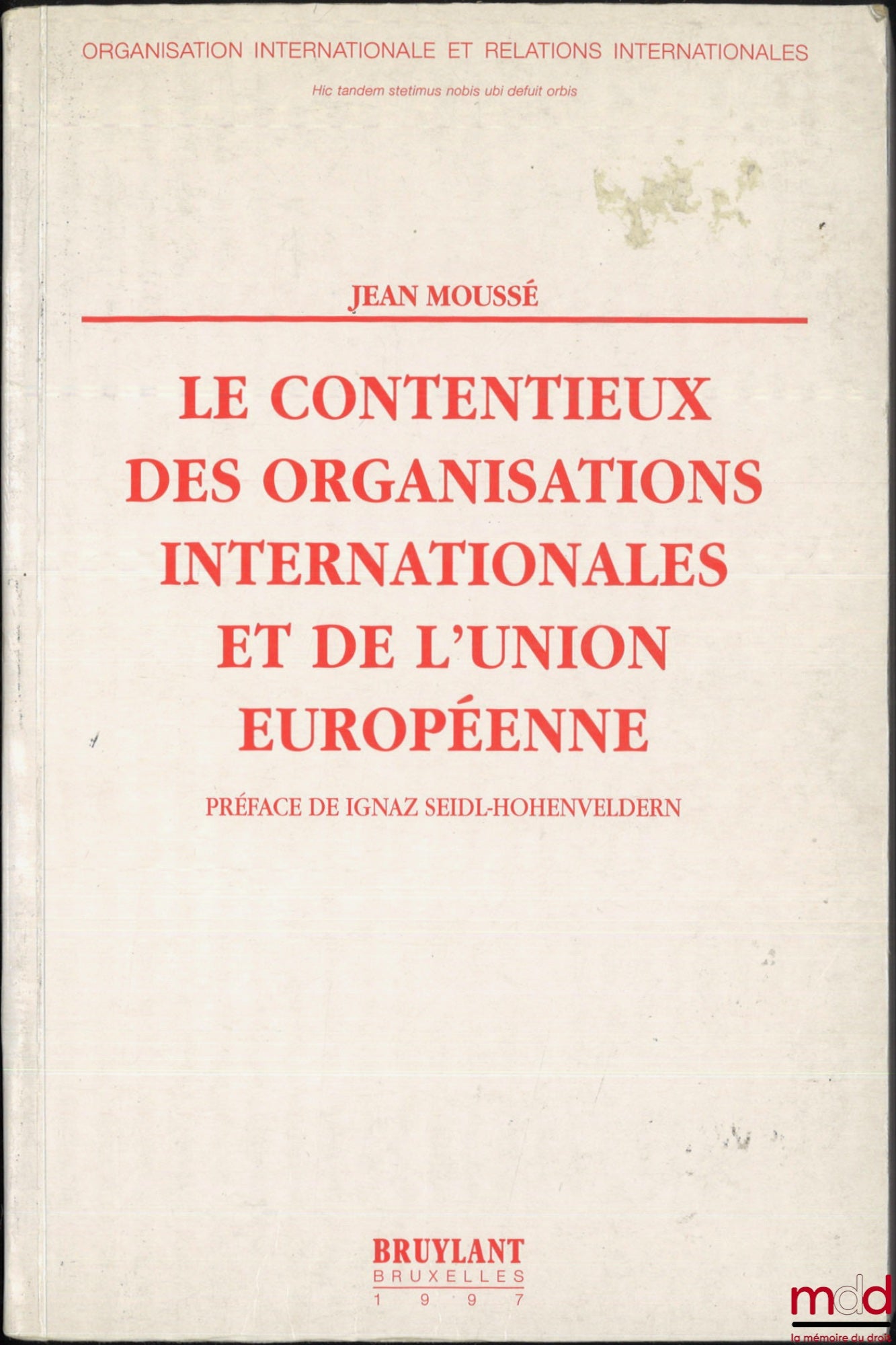 MOUSSÉ (Jean) – LITIGATION IN INTERNATIONAL ORGANIZATIONS AND THE EUROPEAN UNION, Preface by Ignaz Seidl-Hohenveldern, coll. International Organization and International Relations, no. 33