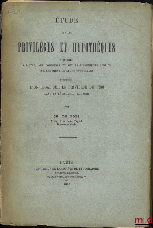 BOYS (Ch. du) – ÉTUDE SUR LES PRIVILÈGES ET HYPOTHÈQUES ACCORDÉS À L’ÉTAT, AUX COMMUNES ET AUX ÉTABLISSEMENTS PUBLICS SUR LES BIENS DE LEURS COMPTABLES, Précédée d’un essai sur le privilège du fisc dans la législation romaine