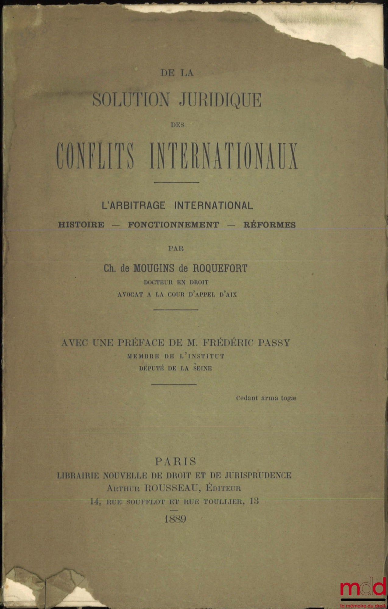 MOUGINS DE ROQUEFORT (Charles de) – DE LA SOLUTION JURIDIQUE DES CONFLITS INTERNATIONAUX, L’arbitrage international, Histoire - Fonctionnement - Réformes, Avec une préface de Frédéric Passy