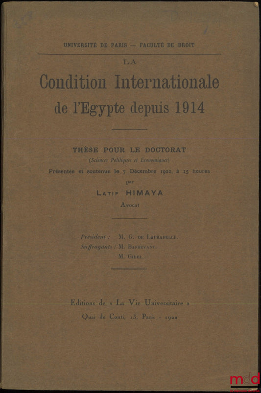 HIMAYA (Latif) – LA CONDITION INTERNATIONALE DE L’ÉGYPTE DEPUIS 1914, Thèse (Président : M. De Lapradelle ; Suffragants : M. Basdevant et Gidel), Université de Paris