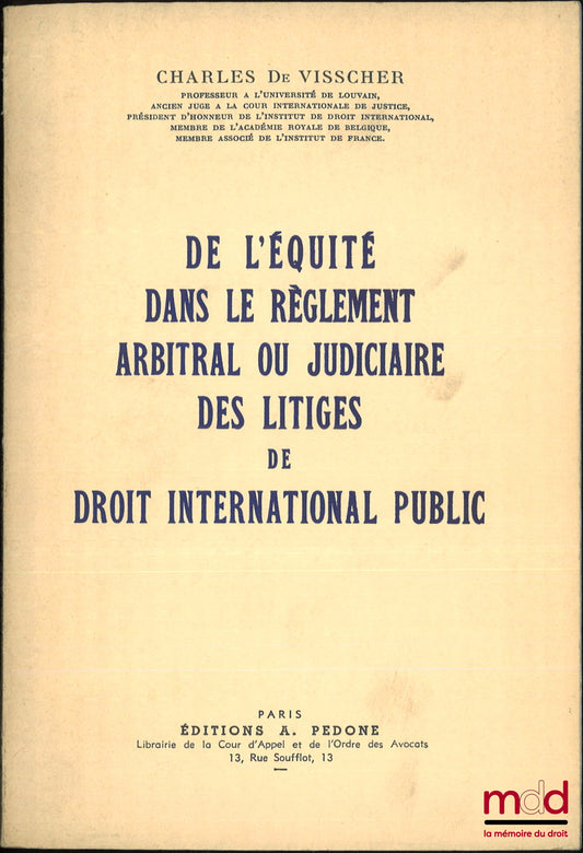 VISSCHER (Charles de) – DE L’ÉQUITÉ DANS LE RÈGLEMENT ARBITRAL OU JUDICIAIRE DES LITIGES DE DROIT INTERNATIONAL PUBLIC