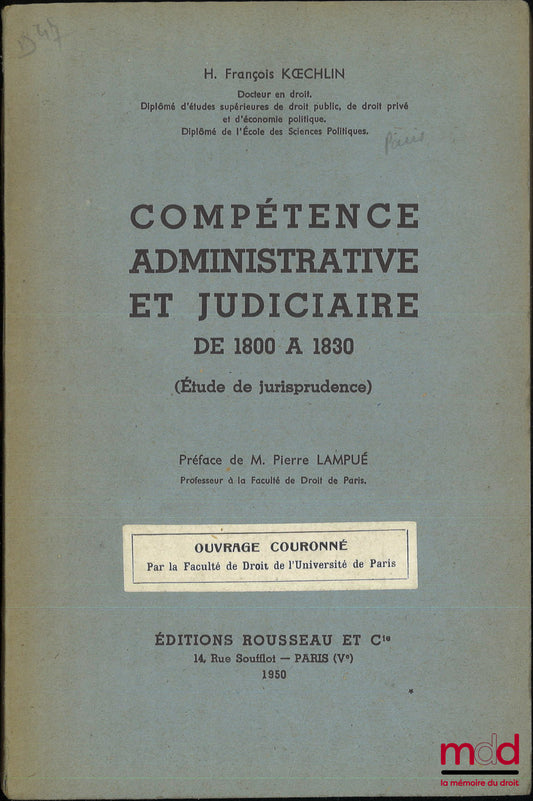 KOECHLIN (H. François) – COMPÉTENCE ADMINISTRATIVE ET JUDICIAIRE DE 1800 À 1830 (Étude de jurisprudence), Préface de Pierre Lampué