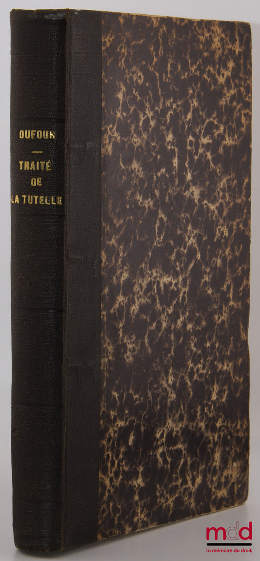 DUFOUR – TRAITÉ COMPLET DE LA TUTELLE ET DE L’ADMINISTRATION LÉGALE, Divisé en deux parties : l’une applicable à la législation et à la doctrine & l’autre aux formules