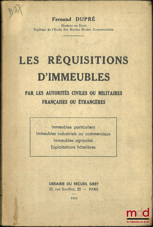 DUPRÉ (Fernand) – LES RÉQUISITIONS D’IMMEUBLES par les autorités civiles ou militaires françaises ou étrangères, (Immeubles particuliers, Immeubles industriels ou commerciaux, Immeubles agricoles, Exploitation hôtelières)
