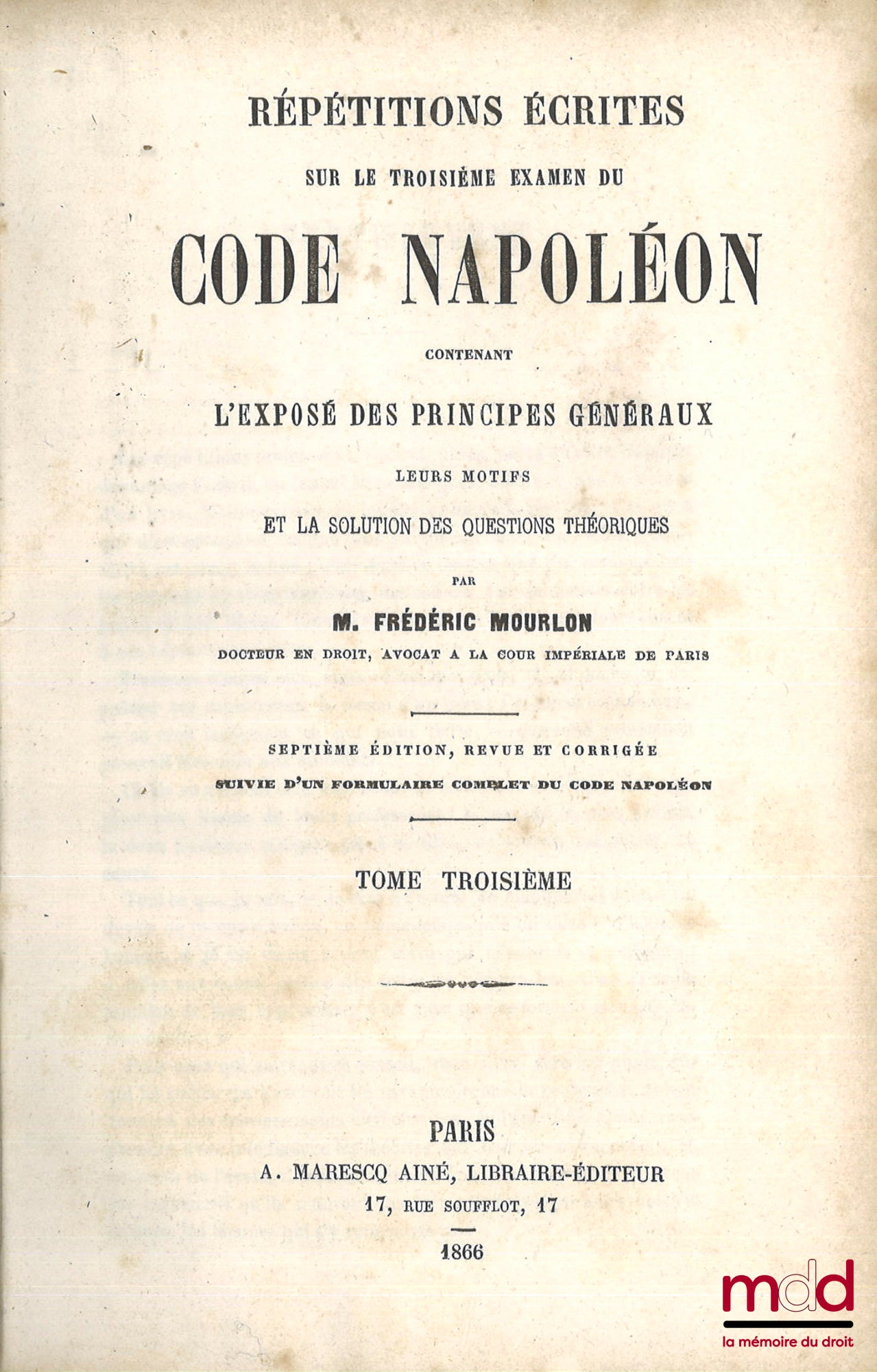 MOURLON (Frédéric) – RÉPÉTITIONS ÉCRITES SUR LES TROIS EXAMENS DE CODE NAPOLÉON, CONTENANT L’EXPOSÉ DES PRINCIPES GÉNÉRAUX, LEURS MOTIFS ET LA SOLUTION DES QUESTIONS THÉORIQUES, 7e éd. revue et corrigée, Suivie d’un formulaire complet du Code Napoléon