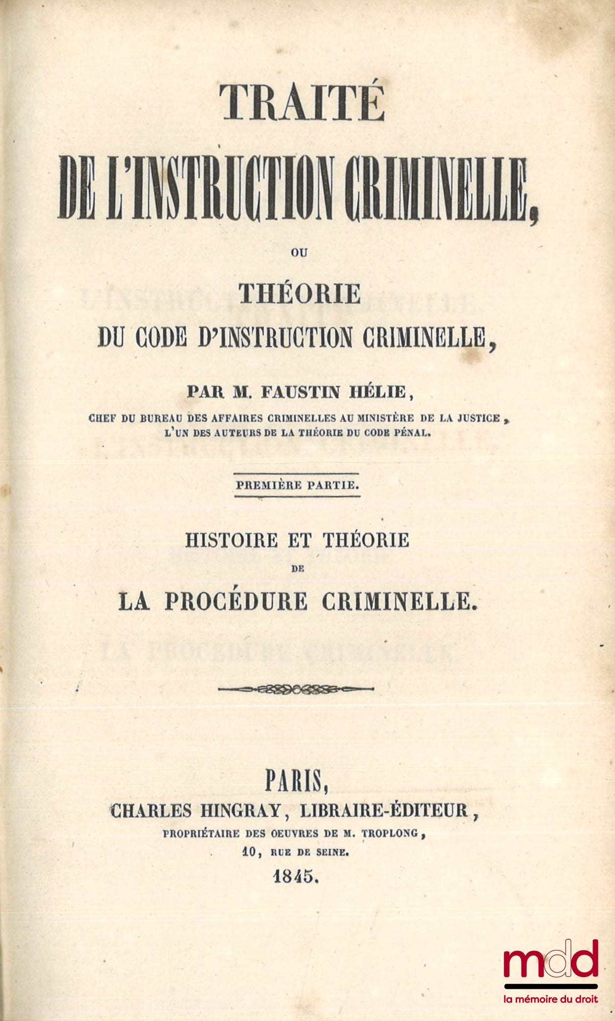 HÉLIE (Faustin-Adolphe) – TRAITÉ DE L’INSTRUCTION CRIMINELLE OU THÉORIE DU CODE D’INSTRUCTION CRIMINELLE ; t. 1 : Histoire et théorie de la procédure criminelle ; t. 2 et 3 : De l’action publique et de l’action civile ; t. 4 : De la police judiciaire ; t.