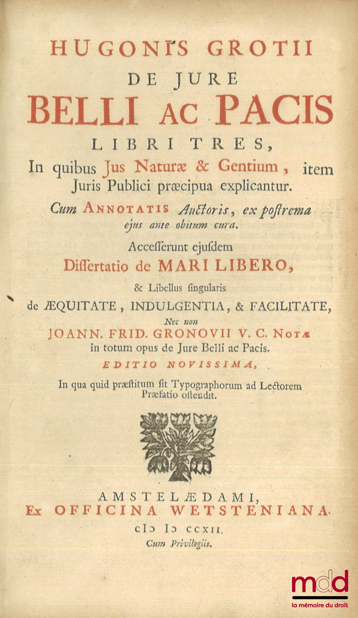 GROTIUS (Hugo) – HUGONIS GROTII DE JURE BELLI AC PACIS LIBRI TRES, In quibus Jus Naturæ & Gentium, item juris Publici præcipua explicantur. Cum Annotatis Auctoris, ex postrema ejus ante obitum cura. Accesserunt ejusdem, Dissertatio de Mari libero, & Libel