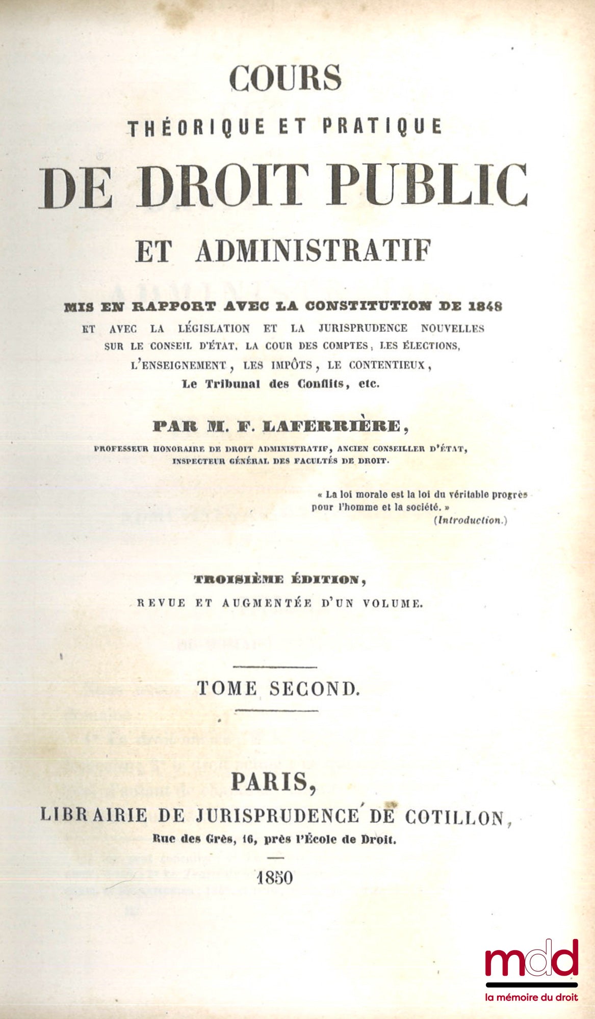 LAFERRIÈRE (Firmin) – COURS THÉORIQUE ET PRATIQUE DE DROIT PUBLIC ET ADMINISTRATIF, Mis en rapport avec la Constitution de 1848 et avec la législation et la jurisprudence nouvelles sur le Conseil d’État, la Cour des comptes, les élections, l’enseignement,