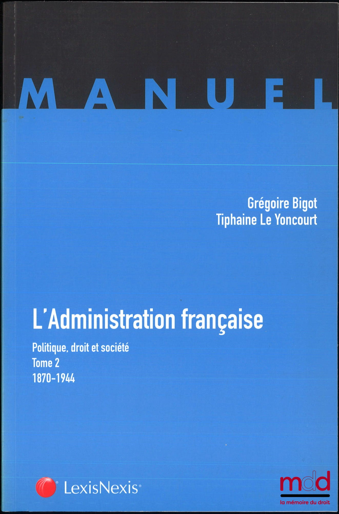 BIGOT (Grégoire) – L’ADMINISTRATION FRANÇAISE, Politique, droit et société, t. I : 1789-1870 ; t. II : 1870-1944