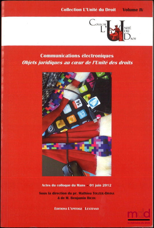 [Colloque] – COMMUNICATIONS ÉLECTRONIQUES, Objets juridiques au coeur de l’Unité des droits, Actes du colloque du Mans - 1er juin 2012, dir. Matthieu Touzeil-Divina et Benjamin Ricou, coll. l’Unité du droit, vol. IV