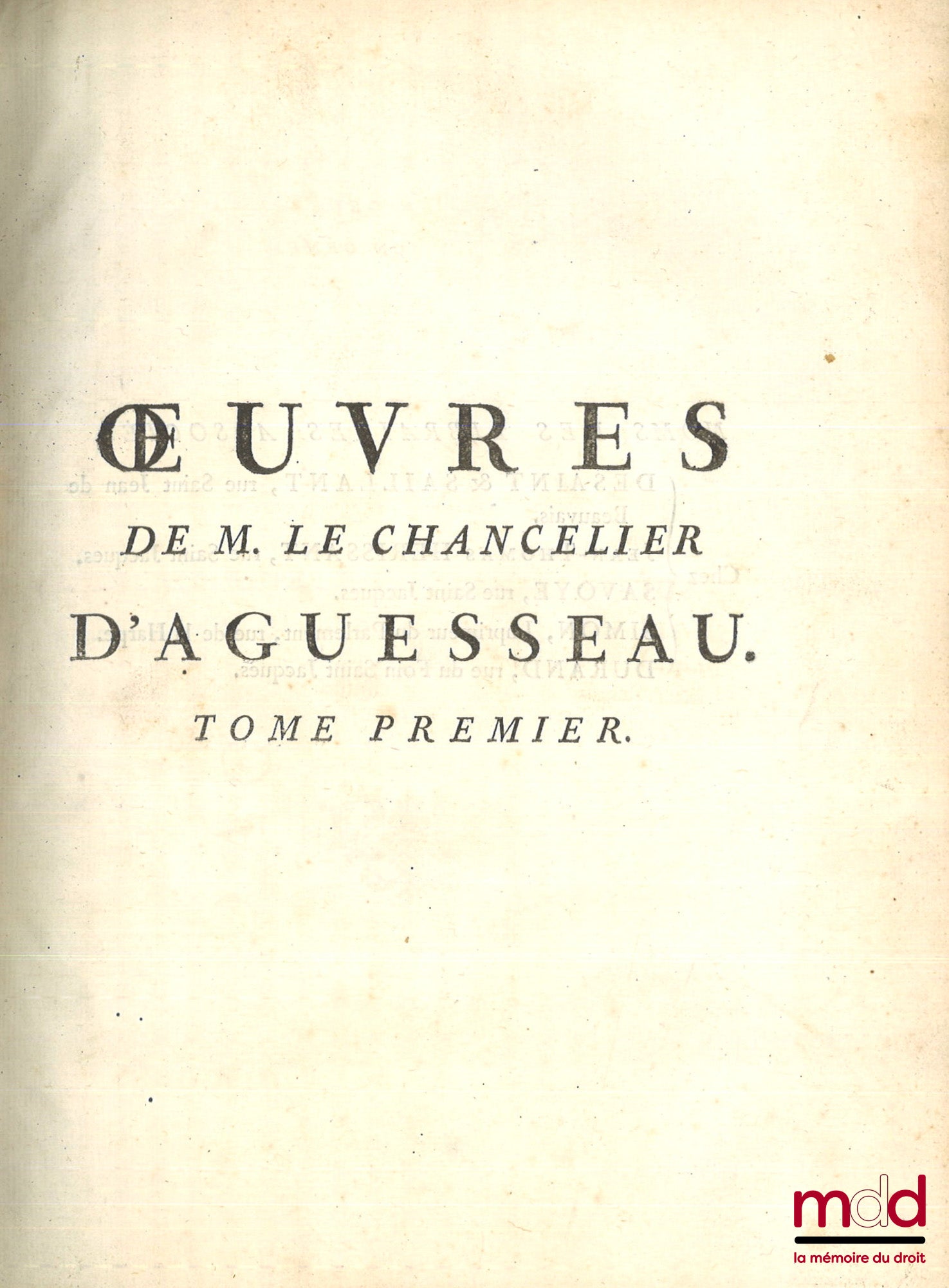D’AGUESSEAU (Henri François) – ŒUVRES DE M. LE CHANCELIER D’AGUESSEAU  t. I (1759, CXLVII-622 p.) : Les Discours pour l’ouverture des audiences, Les Mercuriales, Les Réquisitoires et autres discours faits en différentes occasions, Les Instructions sur les