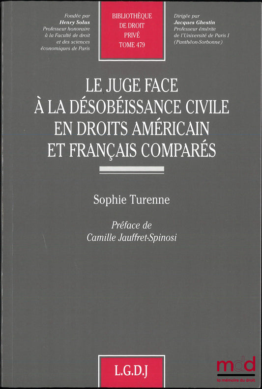 TURENNE (Sophie) – LE JUGE FACE À LA DÉSOBÉISSANCE CIVILE EN DROITS AMÉRICAIN  ET FRANÇAIS COMPARÉS, Préface de Camille Jauffret-Spinosi, Bibl. de droit privé, t. 479