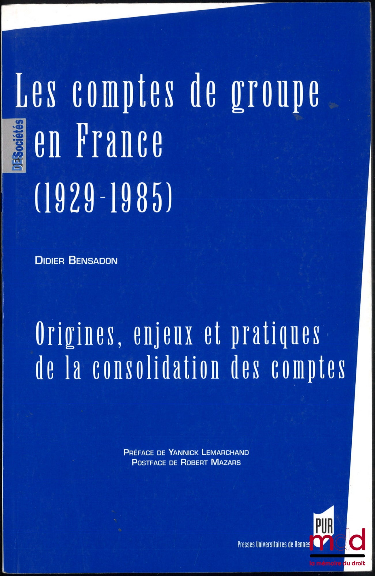BENSADON (Didier) – LES COMPTES DE GROUPE EN FRANCE (1929-1985), Origines, enjeux et pratiques de la consolidation des comptes, Préface de Yannick Lemarchand, Postface de Robert Mazars, coll. « Des sociétés »