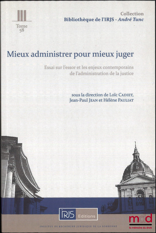 [Collectif] – MIEUX ADMINISTRER POUR MIEUX JUGER, Essai sur l’essor et les enjeux contemporains de l’administration de la justice, sous la dir. de Loïc Cadiet, Jean-Paul Jean et Hélène Pauliat, Bibl. de l’IRJS, t. 58