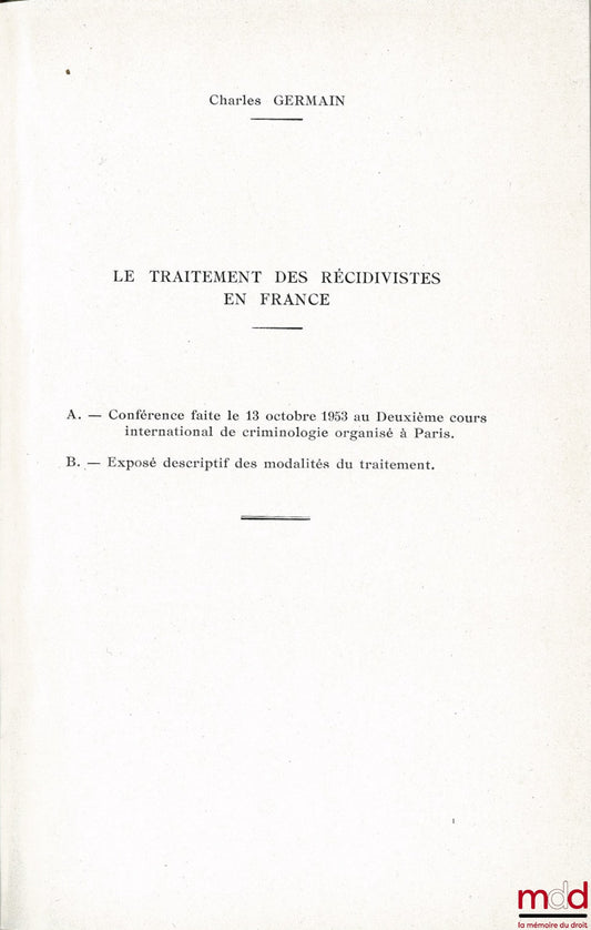 GERMAIN (Charles) – LE TRAITEMENT DES RÉCIDIVISTES EN FRANCE, Conférence faite le 13 octobre 1953, Texte de la conférence et exposé descriptif des modalités du traitement