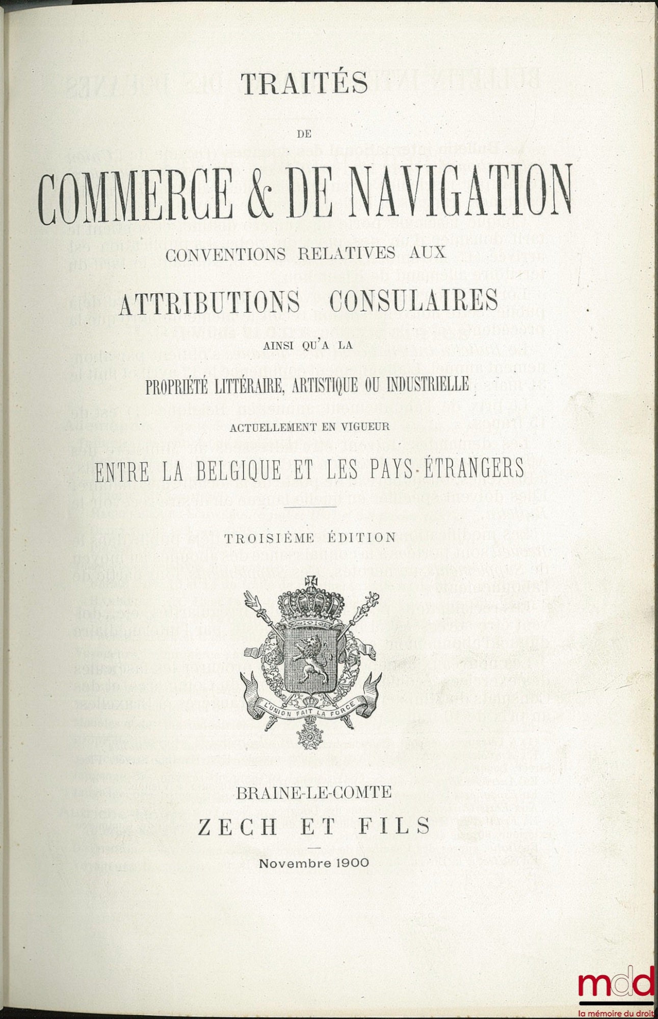 TRAITÉS DE COMMERCE & DE NAVIGATION, CONVENTIONS RELATIVES AUX ATTRIBUTIONS CONSULAIRES AINSI QU’À LA PROPRIÉTÉ LITTÉRAIRE, ARTISTIQUE OU INDUSTRIELLE ACTUELLEMENT EN VIGUEUR ENTRE LA BELGIQUE ET LES PAYS ÉTRANGERS, 3e éd.